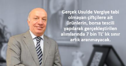 Gerçek Usulde Vergiye tabi olmayan çiftçilere ait ürünlerin, borsa tescili yapılarak gerçekleştirilen alımlarında 7 bin TL’ lık sınır artık aranmayacak...